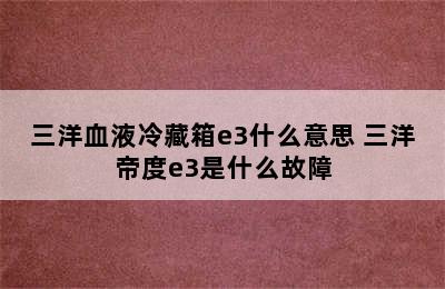 三洋血液冷藏箱e3什么意思 三洋帝度e3是什么故障